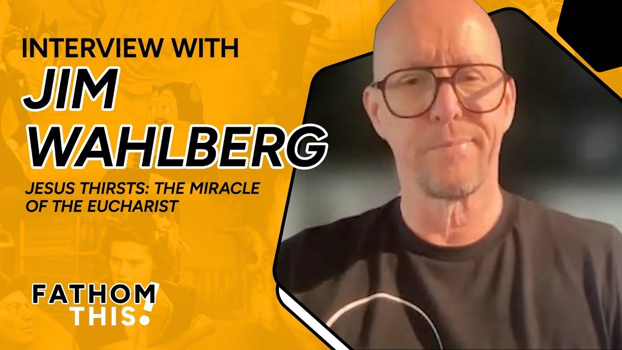 Fathom This! | Interview with Jim Wahlberg | Producer of Jesus Thirsts: The Miracle of the Eucharist